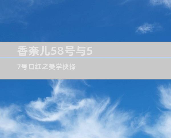 香奈儿58号与57号口红之美学抉择